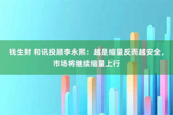 钱生财 和讯投顾李永熙:越是缩量反而越安全,市场将继续缩量上行
