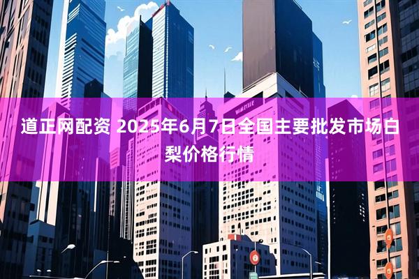 道正网配资 2025年6月7日全国主要批发市场白梨价格行情