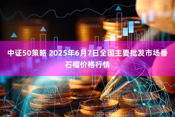 中证50策略 2025年6月7日全国主要批发市场番石榴价格行情