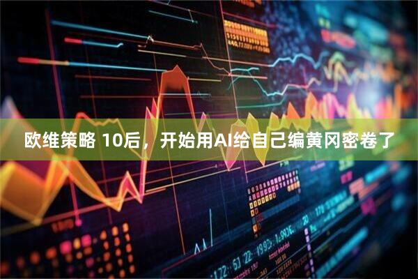 欧维策略 10后，开始用AI给自己编黄冈密卷了