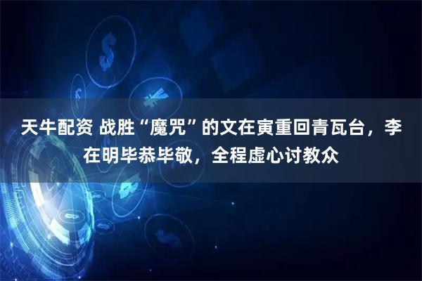 天牛配资 战胜“魔咒”的文在寅重回青瓦台，李在明毕恭毕敬，全程虚心讨教众